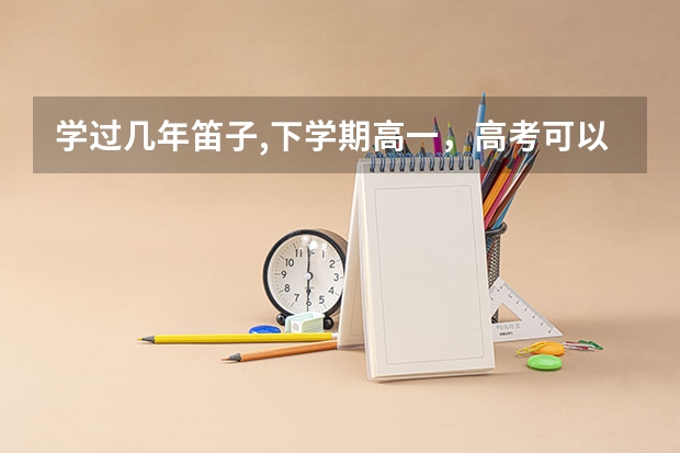 学过几年笛子,下学期高一，高考可以报考音乐学院吗？还要有哪些要求，考些什么?