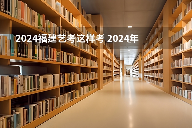 2024福建艺考这样考 2024年艺考的时间安排是怎样的？