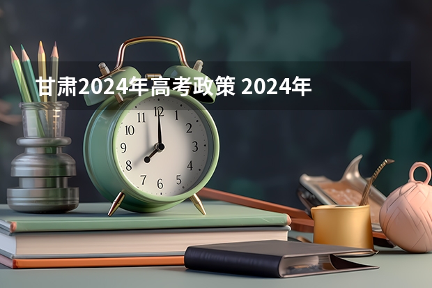 甘肃2024年高考政策 2024年江苏新高考选科要求与专业对照表