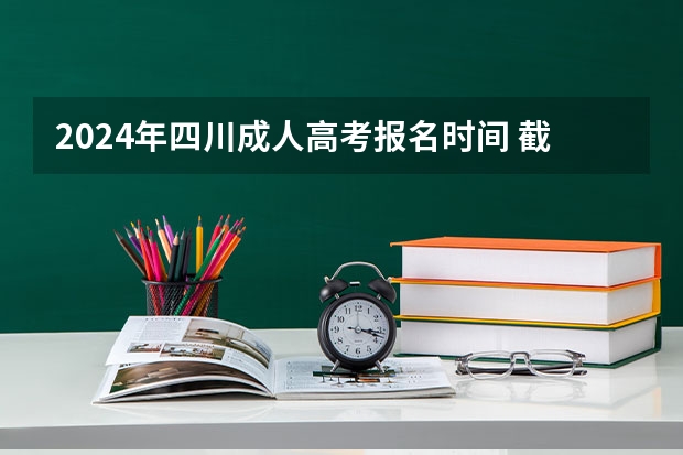 2024年四川成人高考报名时间 截止到什么时候？