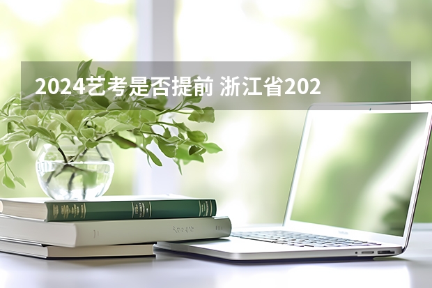 2024艺考是否提前 浙江省2024年艺考政策