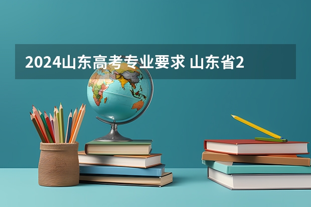 2024山东高考专业要求 山东省2024艺考政策