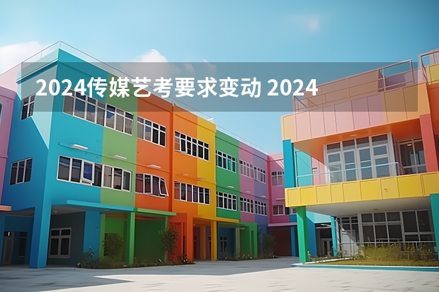 2024传媒艺考要求变动 2024年艺考的时间安排是怎样的？