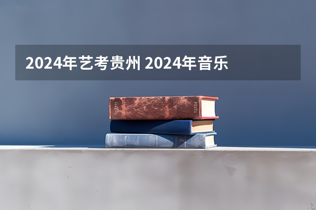 2024年艺考贵州 2024年音乐艺考时间