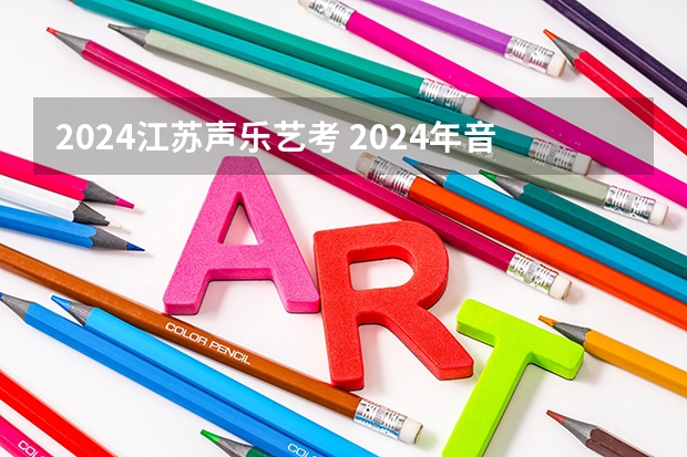 2024江苏声乐艺考 2024年音乐艺考时间