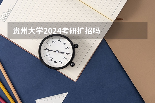 贵州大学2024考研扩招吗