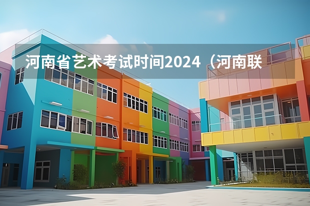 河南省艺术考试时间2024（河南联考时间）