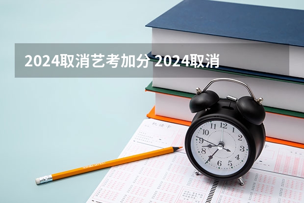 2024取消艺考加分 2024取消艺考生高考政策