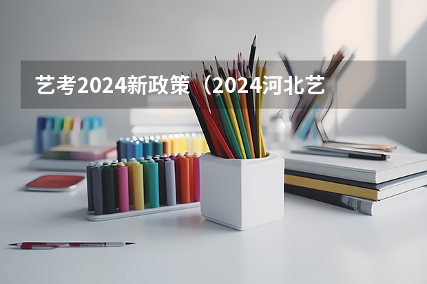 艺考2024新政策（2024河北艺考政策）