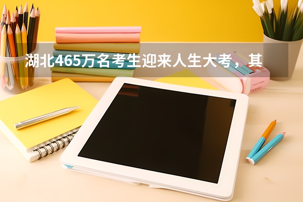 湖北46.5万名考生迎来人生大考，其竞争力有多大？（湖北2024年高考人数）