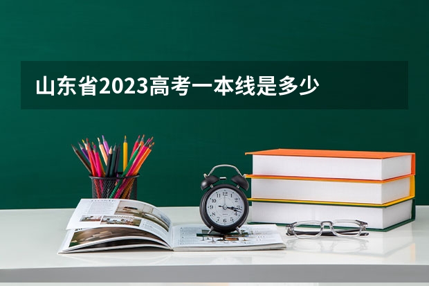 山东省2023高考一本线是多少