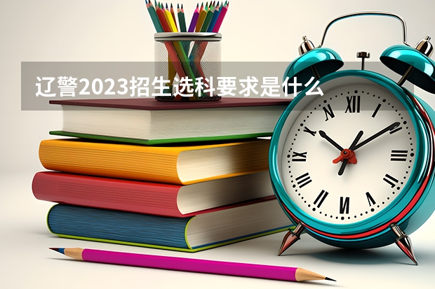 辽警2023招生选科要求是什么