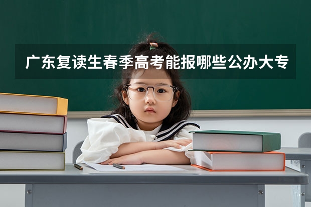 广东复读生春季高考能报哪些公办大专?