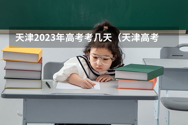 天津2023年高考考几天（天津高考各科时间安排）