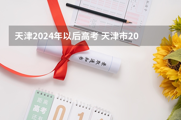 天津2024年以后高考 天津市2023高考时间表