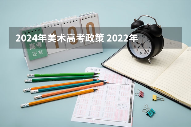 2024年美术高考政策 2022年艺术高考分数线