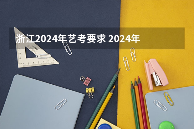 浙江2024年艺考要求 2024年艺考新规定