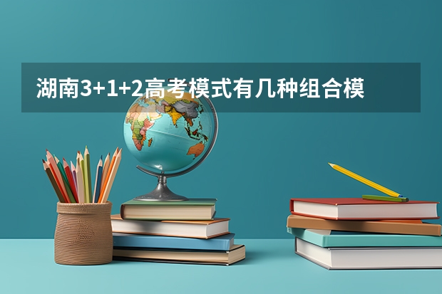 湖南3+1+2高考模式有几种组合模式（湖南2023高考新政策）