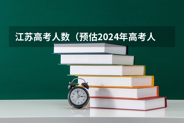 江苏高考人数（预估2024年高考人数）