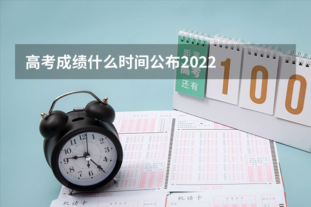 高考成绩什么时间公布2022