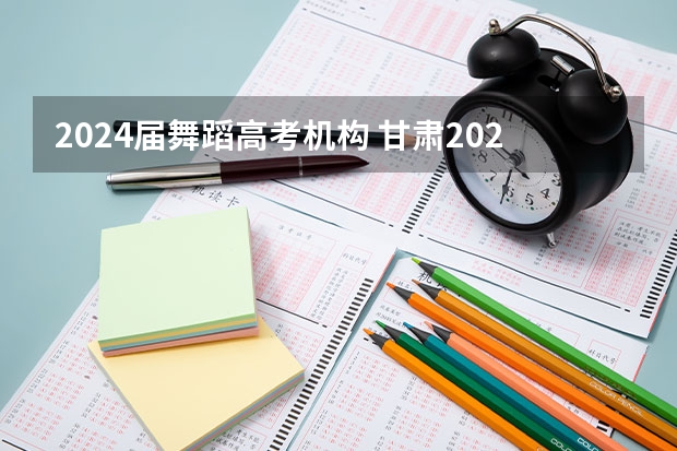 2024届舞蹈高考机构 甘肃2024届艺术统考时间