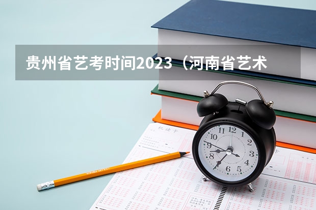 贵州省艺考时间2023（河南省艺术考试时间2024）