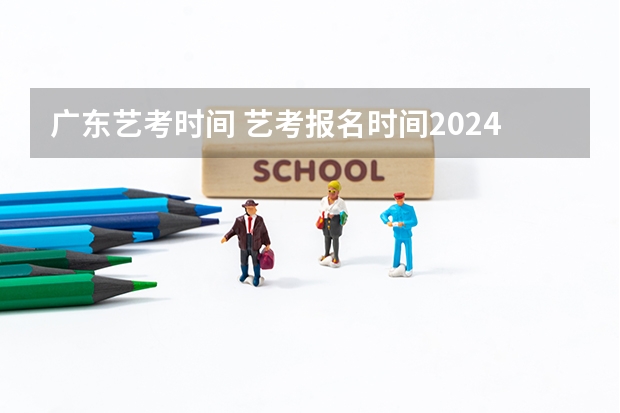 广东艺考时间 艺考报名时间2024