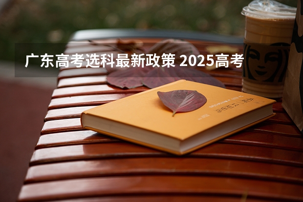 广东高考选科最新政策 2025高考选科要求