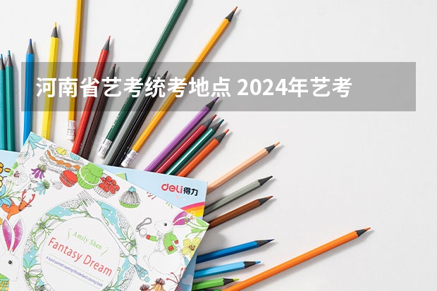 河南省艺考统考地点 2024年艺考时间河南