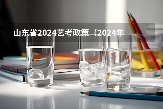 山东省2024艺考政策（2024年艺考新规定）