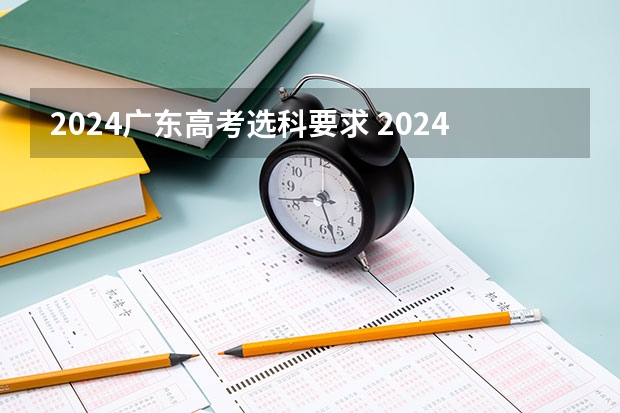 2024广东高考选科要求 2024年高考新规定