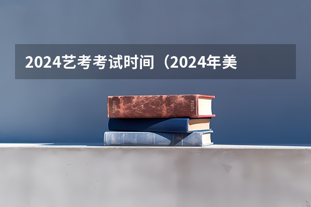 2024艺考考试时间（2024年美术联考地点）