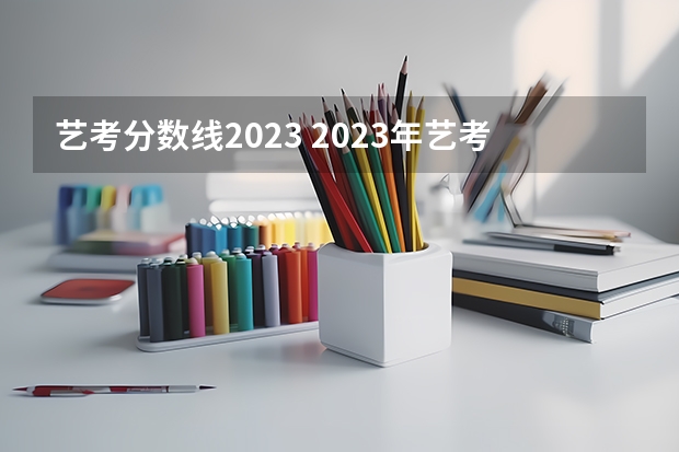 艺考分数线2023 2023年艺考本科分数线