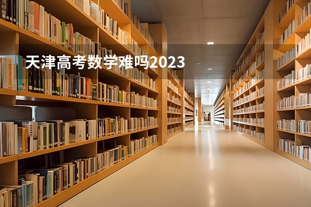 天津高考数学难吗2023