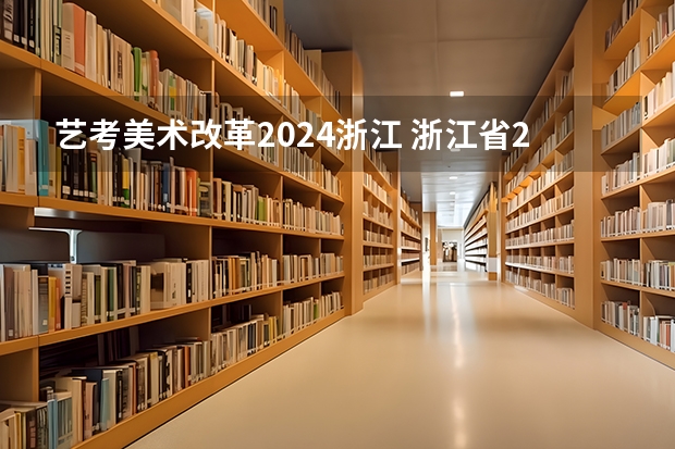 艺考美术改革2024浙江 浙江省2024年艺考政策