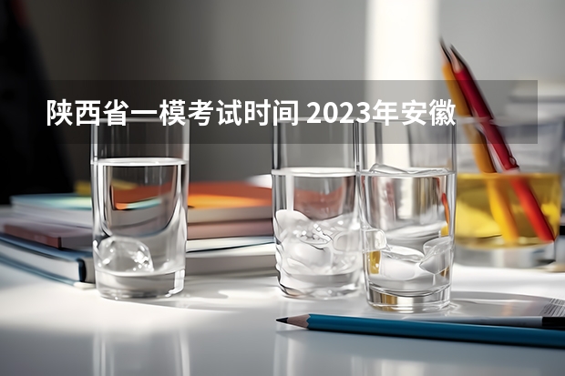 陕西省一模考试时间 2023年安徽高考数学难不难