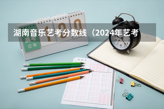 湖南音乐艺考分数线（2024年艺考新规定）