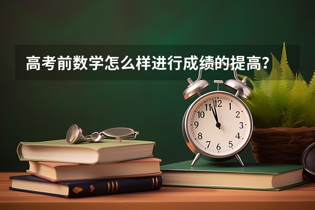 高考前数学怎么样进行成绩的提高？