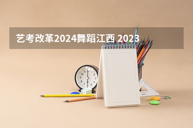 艺考改革2024舞蹈江西 2023江西省舞蹈艺考人数