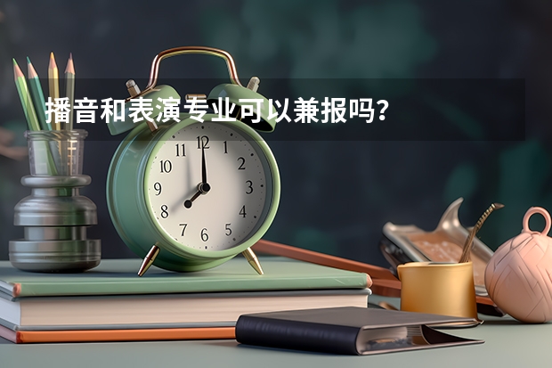 播音和表演专业可以兼报吗？