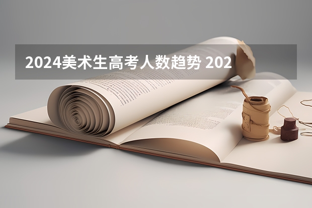 2024美术生高考人数趋势 2024年高考人数