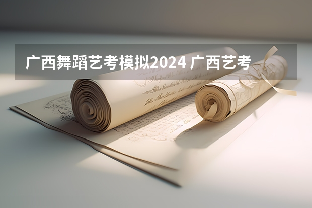 广西舞蹈艺考模拟2024 广西艺考时间2023年