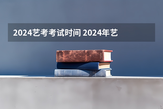 2024艺考考试时间 2024年艺考改革政策