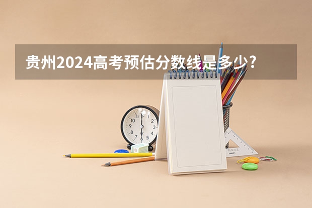 贵州2024高考预估分数线是多少?