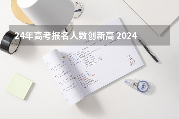 24年高考报名人数创新高 2024年高考报名人数