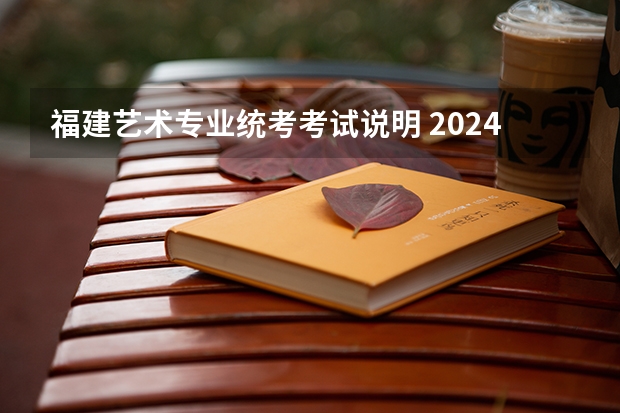 福建艺术专业统考考试说明 2024年起实行（2024福建美术联考时间）
