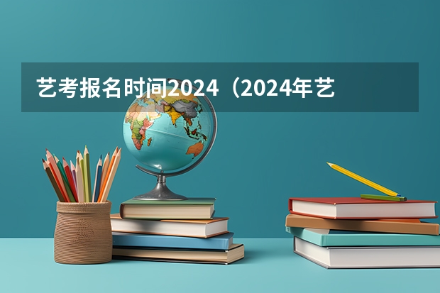 艺考报名时间2024（2024年艺术高考时间）