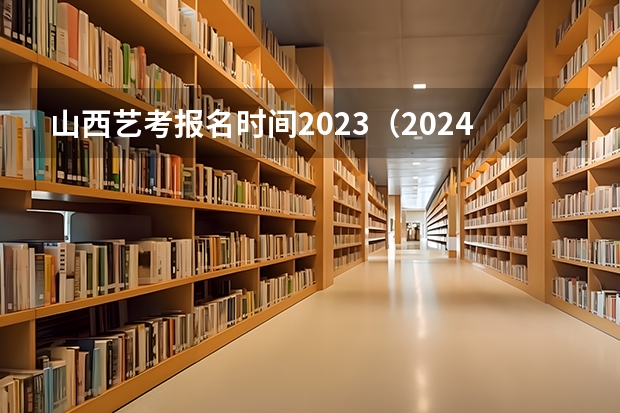 山西艺考报名时间2023（2024四川艺考时间）