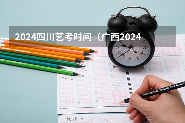 2024四川艺考时间（广西2024艺考时间）