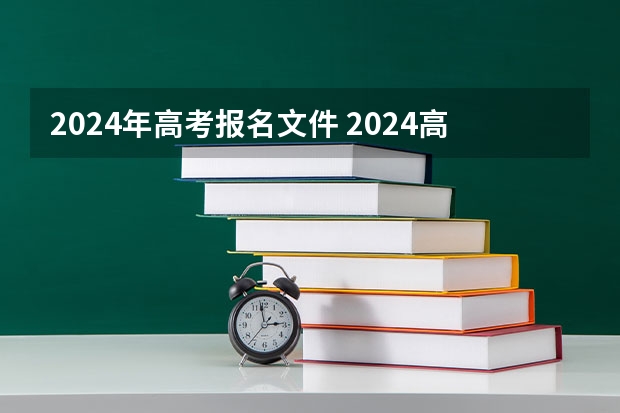 2024年高考报名文件 2024高考报考时间